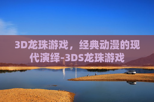 3D龙珠游戏，经典动漫的现代演绎-3DS龙珠游戏