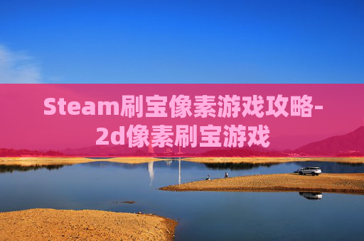 Steam刷宝像素游戏攻略-2d像素刷宝游戏