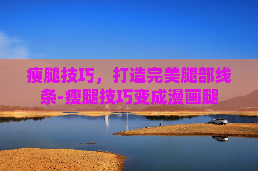 瘦腿技巧，打造完美腿部线条-瘦腿技巧变成漫画腿