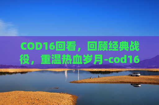 COD16回看，回顾经典战役，重温热血岁月-cod16怎么看历史战绩
