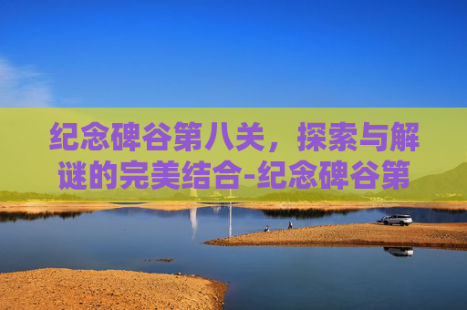 纪念碑谷第八关，探索与解谜的完美结合-纪念碑谷第八关攻略视频