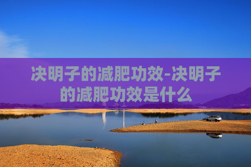 决明子的减肥功效-决明子的减肥功效是什么