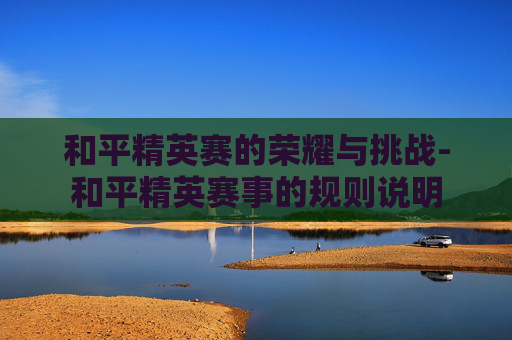 和平精英赛的荣耀与挑战-和平精英赛事的规则说明