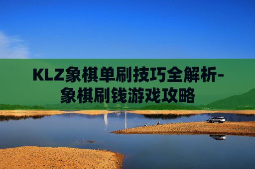 KLZ象棋单刷技巧全解析-象棋刷钱游戏攻略 KLZ象棋单刷技巧全解析-象棋刷钱游戏攻略