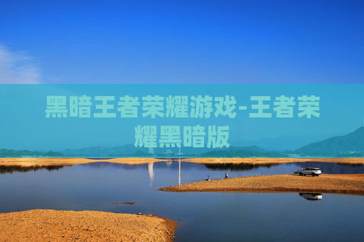 黑暗王者荣耀游戏-王者荣耀黑暗版 黑暗王者荣耀游戏-王者荣耀黑暗版