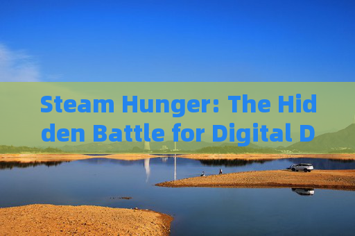 Steam Hunger: The Hidden Battle for Digital Deprivation-