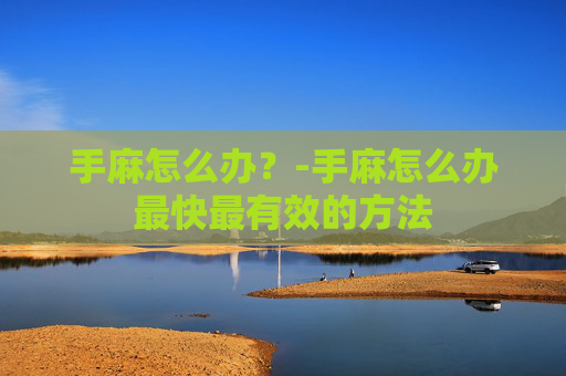 手麻怎么办？-手麻怎么办最快最有效的方法