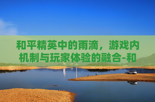 和平精英中的雨滴，游戏内机制与玩家体验的融合-和平精英雨蝶