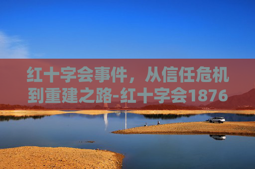 红十字会事件，从信任危机到重建之路-红十字会1876