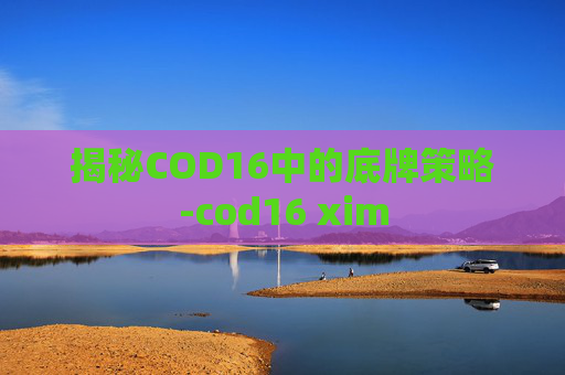 揭秘COD16中的底牌策略-cod16 xim