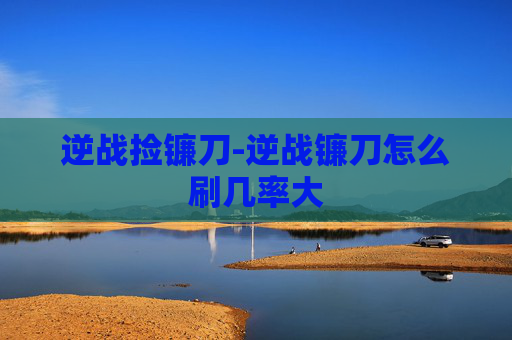 逆战捡镰刀-逆战镰刀怎么刷几率大