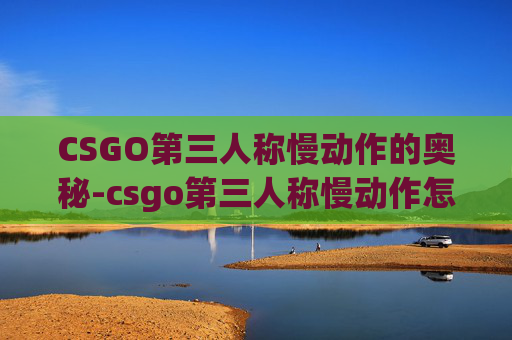 CSGO第三人称慢动作的奥秘-csgo第三人称慢动作怎么开