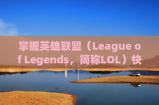 掌握英雄联盟（League of Legends，简称LOL）快速打电脑的技巧-英雄联盟打游戏技巧