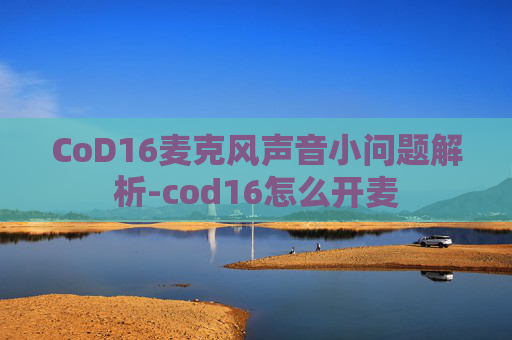 CoD16麦克风声音小问题解析-cod16怎么开麦