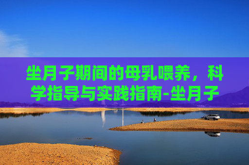 坐月子期间的母乳喂养，科学指导与实践指南-坐月子喂奶能吃青菜吗