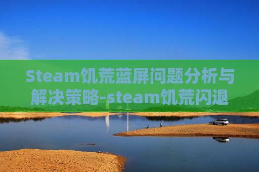 Steam饥荒蓝屏问题分析与解决策略-steam饥荒闪退