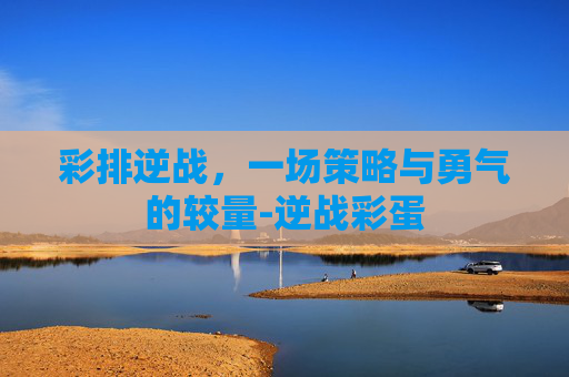 彩排逆战，一场策略与勇气的较量-逆战彩蛋