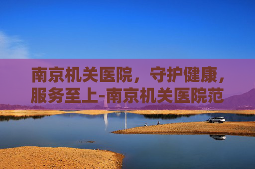 南京机关医院，守护健康，服务至上-南京机关医院范成建医生