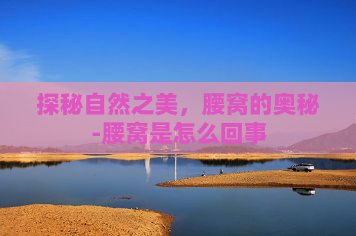探秘自然之美，腰窝的奥秘-腰窝是怎么回事