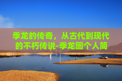 季龙的传奇，从古代到现代的不朽传说-季龙图个人简历