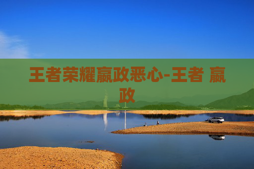 王者荣耀嬴政恶心-王者 嬴政