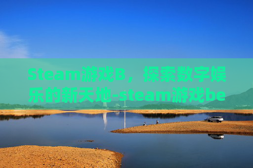Steam游戏B，探索数字娱乐的新天地-steam游戏beta版