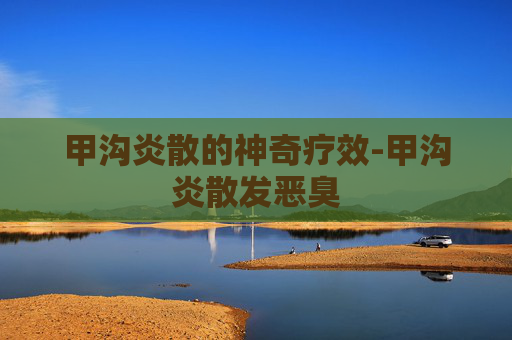 甲沟炎散的神奇疗效-甲沟炎散发恶臭