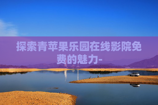 探索青苹果乐园在线影院免费的魅力-