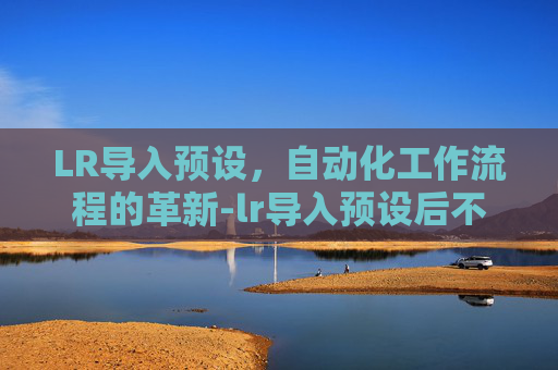 LR导入预设，自动化工作流程的革新-lr导入预设后不显示