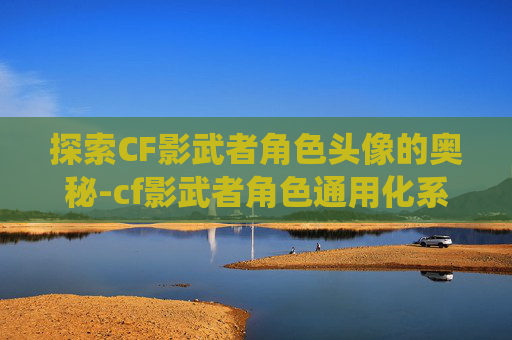 探索CF影武者角色头像的奥秘-cf影武者角色通用化系统