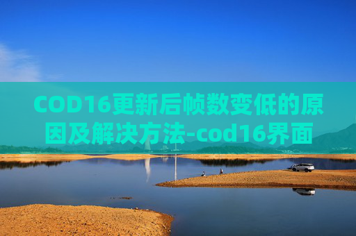 COD16更新后帧数变低的原因及解决方法-cod16界面帧数低