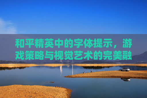 和平精英中的字体提示，游戏策略与视觉艺术的完美融合-和平精英的各种字体提示符号