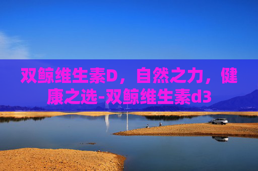 双鲸维生素D，自然之力，健康之选-双鲸维生素d3