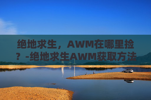绝地求生，AWM在哪里捡？-绝地求生AWM获取方法