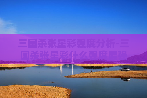 三国杀张星彩强度分析-三国杀张星彩什么强度最强
