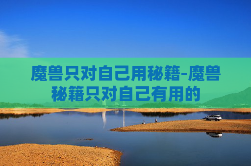魔兽只对自己用秘籍-魔兽秘籍只对自己有用的