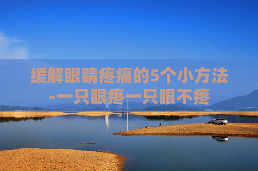 缓解眼睛疼痛的5个小方法-一只眼疼一只眼不疼