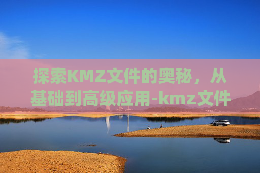 探索KMZ文件的奥秘，从基础到高级应用-kmz文件转换成shp