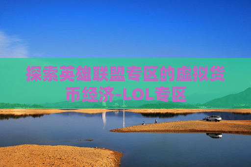 探索英雄联盟专区的虚拟货币经济-LOL专区