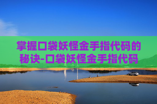 掌握口袋妖怪金手指代码的秘诀-口袋妖怪金手指代码大全绿宝石