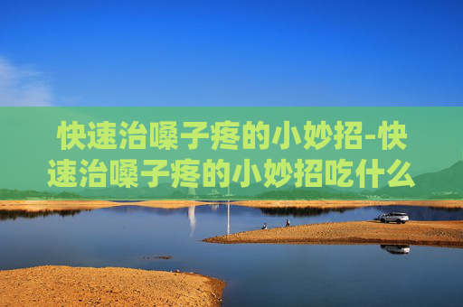 快速治嗓子疼的小妙招-快速治嗓子疼的小妙招吃什么药