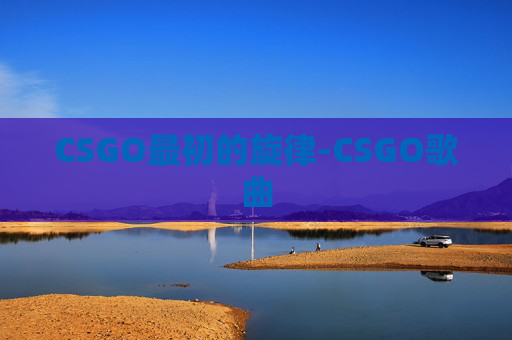 CSGO最初的旋律-CSGO歌曲