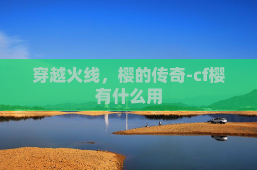 穿越火线，樱的传奇-cf樱有什么用