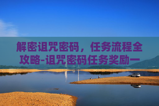 解密诅咒密码，任务流程全攻略-诅咒密码任务奖励一览表