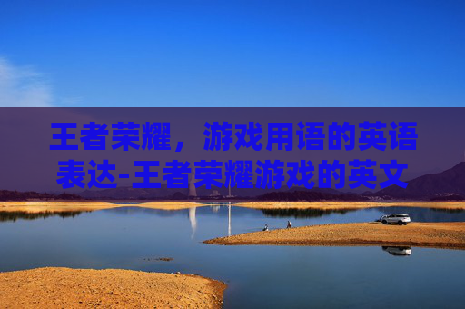 王者荣耀，游戏用语的英语表达-王者荣耀游戏的英文