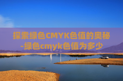探索绿色CMYK色值的奥秘-绿色cmyk色值为多少