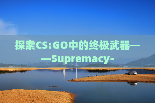 探索CS:GO中的终极武器——Supremacy-