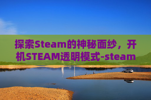 探索Steam的神秘面纱，开机STEAM透明模式-steam透明界面怎么启用