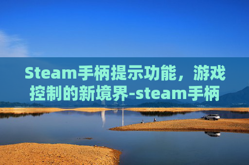 Steam手柄提示功能，游戏控制的新境界-steam手柄没办法操作