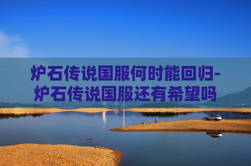 炉石传说国服何时能回归-炉石传说国服还有希望吗